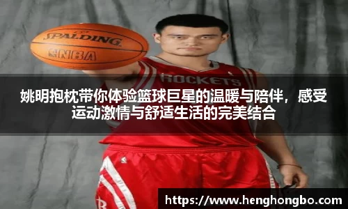 姚明抱枕带你体验篮球巨星的温暖与陪伴，感受运动激情与舒适生活的完美结合