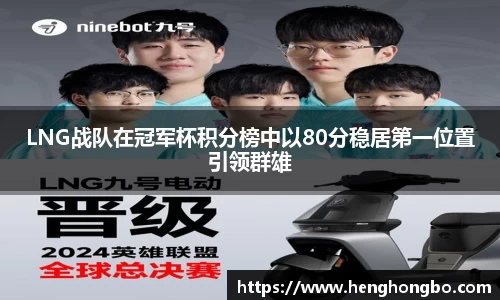 LNG战队在冠军杯积分榜中以80分稳居第一位置引领群雄