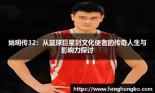 姚明传32：从篮球巨星到文化使者的传奇人生与影响力探讨
