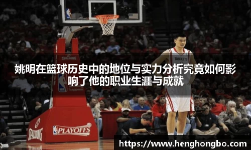 姚明在篮球历史中的地位与实力分析究竟如何影响了他的职业生涯与成就