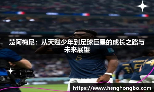 楚阿梅尼：从天赋少年到足球巨星的成长之路与未来展望