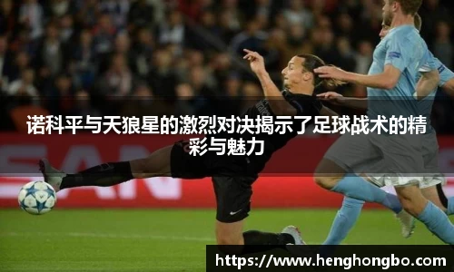 诺科平与天狼星的激烈对决揭示了足球战术的精彩与魅力