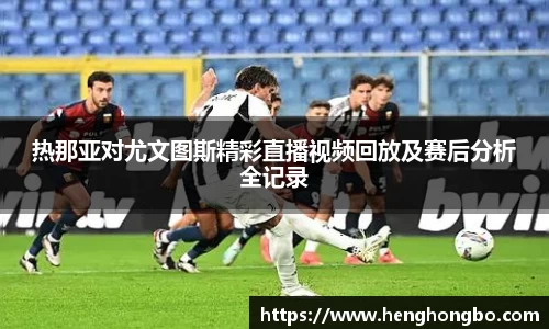 热那亚对尤文图斯精彩直播视频回放及赛后分析全记录
