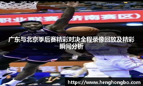 广东与北京季后赛精彩对决全程录像回放及精彩瞬间分析