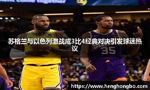 苏格兰与以色列激战成3比4经典对决引发球迷热议