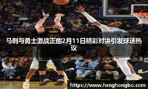 马刺与勇士激战正酣2月11日精彩对决引发球迷热议