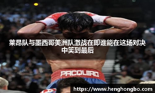 莱昂队与墨西哥美洲队激战在即谁能在这场对决中笑到最后