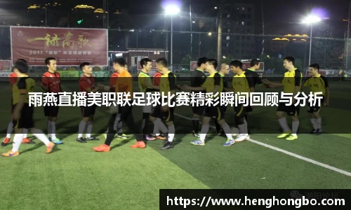 雨燕直播美职联足球比赛精彩瞬间回顾与分析