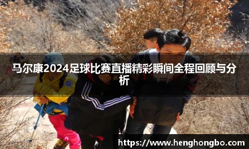 马尔康2024足球比赛直播精彩瞬间全程回顾与分析